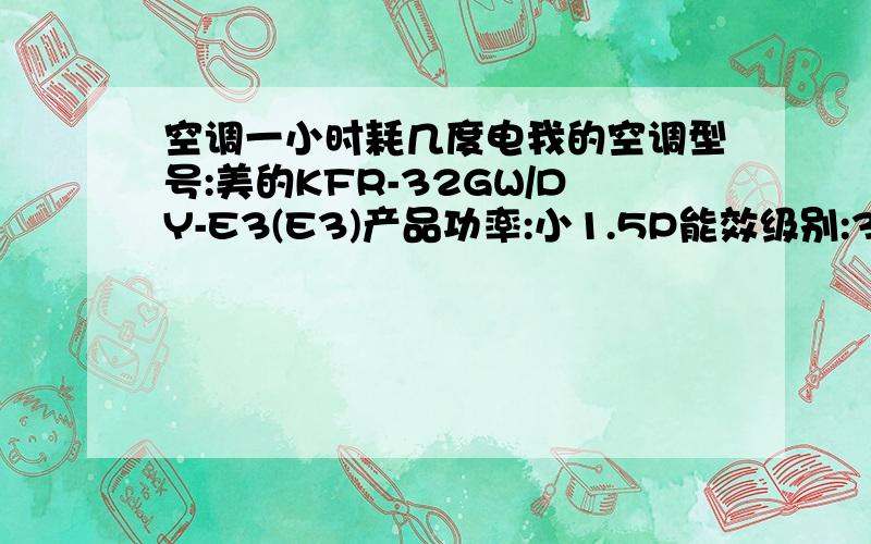 空调一小时耗几度电我的空调型号:美的KFR-32GW/DY-E3(E3)产品功率:小1.5P能效级别:3级能效比:3.1