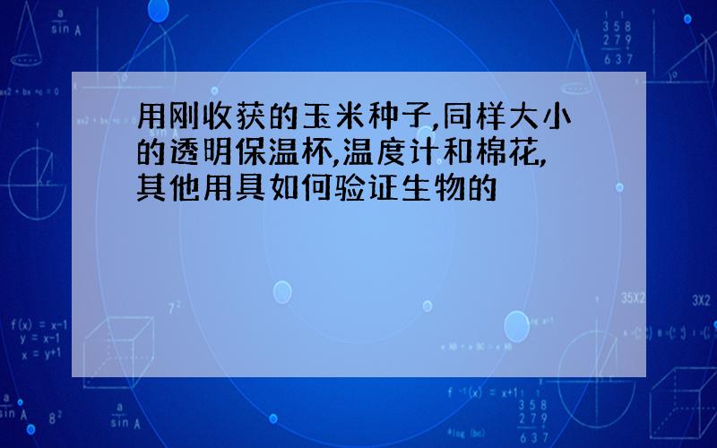 用刚收获的玉米种子,同样大小的透明保温杯,温度计和棉花,其他用具如何验证生物的