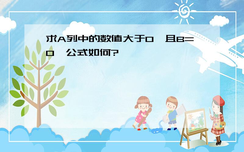 求A列中的数值大于0,且B=0,公式如何?