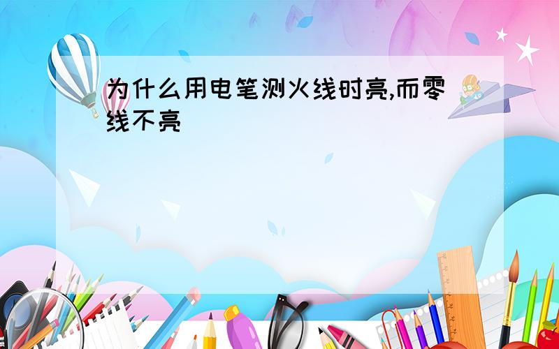 为什么用电笔测火线时亮,而零线不亮