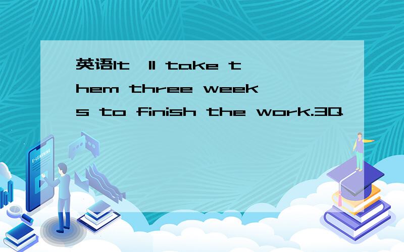 英语It'll take them three weeks to finish the work.3Q