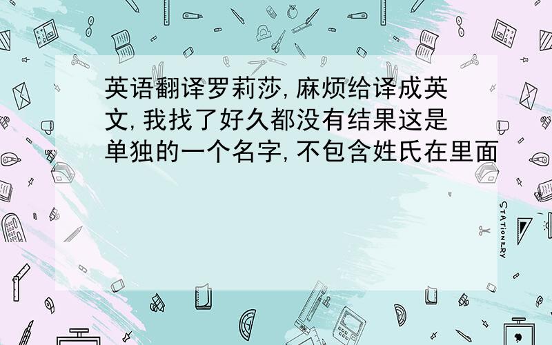 英语翻译罗莉莎,麻烦给译成英文,我找了好久都没有结果这是单独的一个名字,不包含姓氏在里面