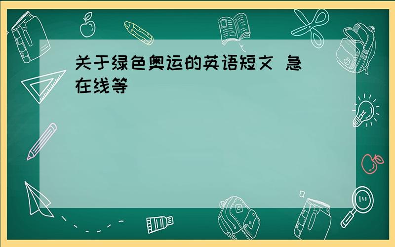 关于绿色奥运的英语短文 急 在线等