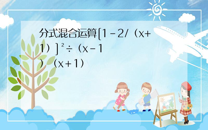 分式混合运算[1-2/（x+1）]²÷（x-1）（x＋1）