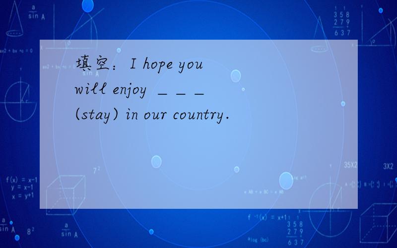 填空：I hope you will enjoy ＿＿＿(stay) in our country.