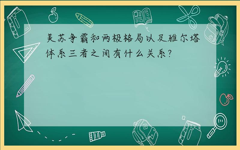 美苏争霸和两极格局以及雅尔塔体系三者之间有什么关系?