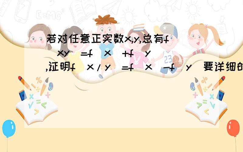 若对任意正实数x,y,总有f(xy)=f(x)+f(y),证明f(x/y)=f(x)-f(y)要详细的解法