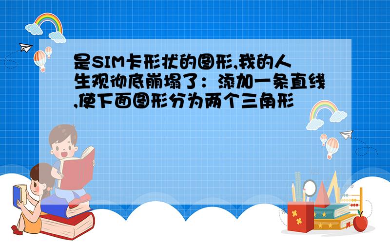 是SIM卡形状的图形,我的人生观彻底崩塌了：添加一条直线,使下面图形分为两个三角形