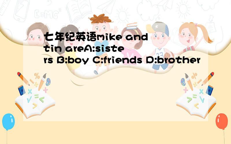 七年纪英语mike and tin areA:sisters B:boy C:friends D:brother