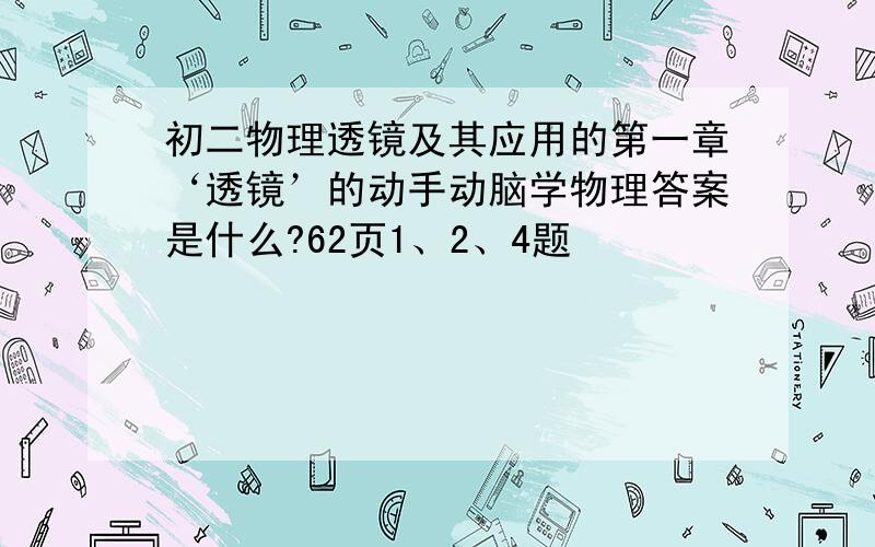 初二物理透镜及其应用的第一章‘透镜’的动手动脑学物理答案是什么?62页1、2、4题