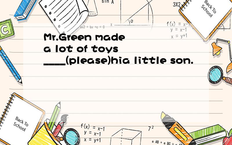 Mr.Green made a lot of toys ____(please)hia little son.