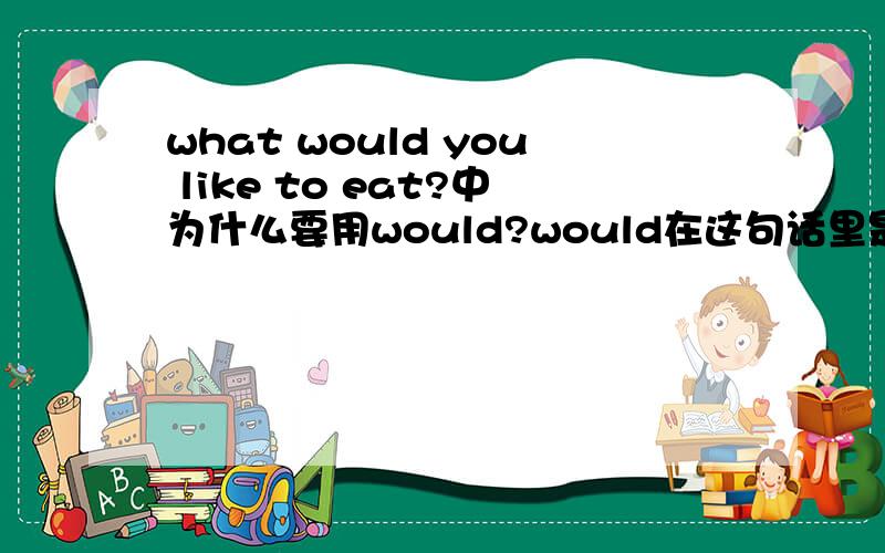 what would you like to eat?中为什么要用would?would在这句话里是什么意思what w