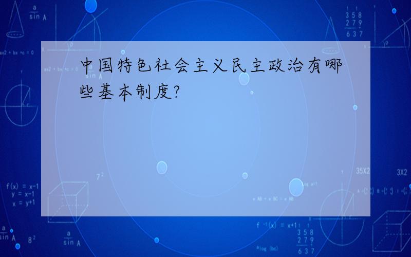 中国特色社会主义民主政治有哪些基本制度?