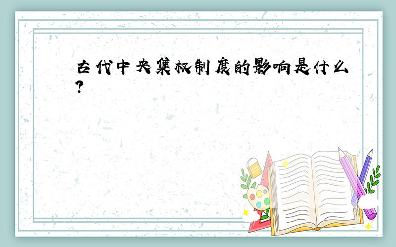 古代中央集权制度的影响是什么?