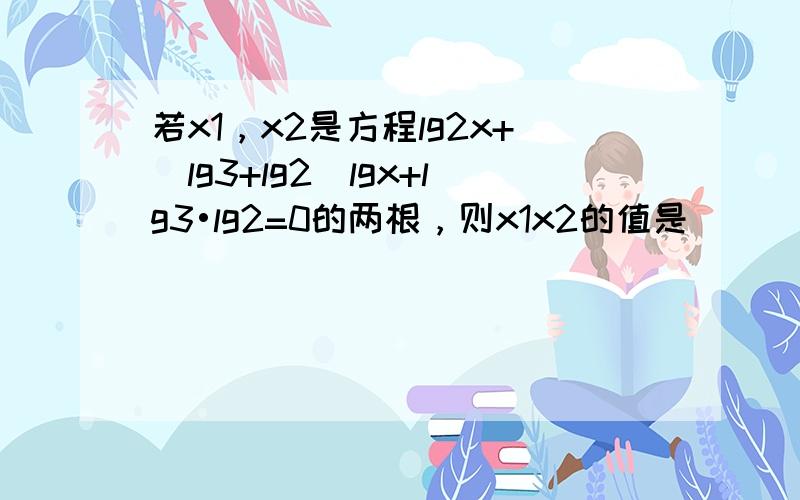 若x1，x2是方程lg2x+（lg3+lg2）lgx+lg3•lg2=0的两根，则x1x2的值是（　　）