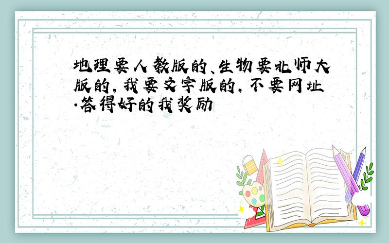 地理要人教版的、生物要北师大版的,我要文字版的,不要网址.答得好的我奖励