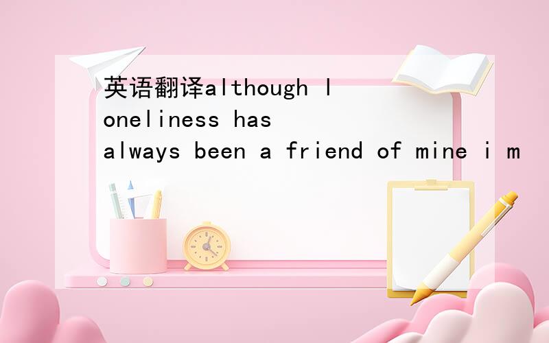 英语翻译although loneliness has always been a friend of mine i m