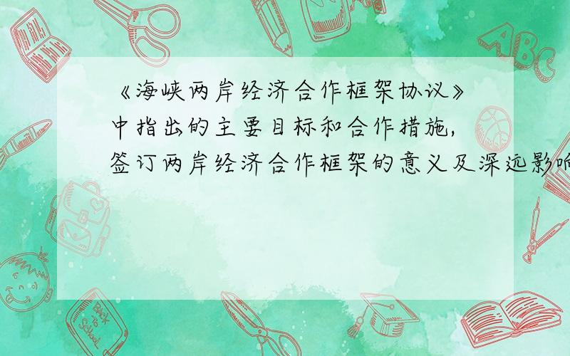 《海峡两岸经济合作框架协议》中指出的主要目标和合作措施,签订两岸经济合作框架的意义及深远影响?