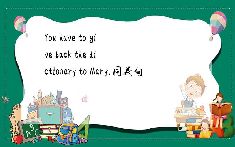 You have to give back the dictionary to Mary.同义句