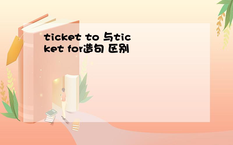 ticket to 与ticket for造句 区别