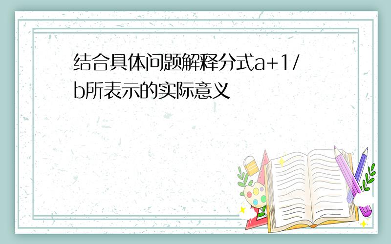 结合具体问题解释分式a+1/b所表示的实际意义