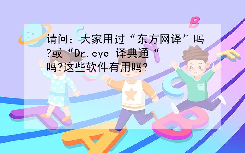 请问：大家用过“东方网译”吗?或“Dr.eye 译典通“吗?这些软件有用吗?