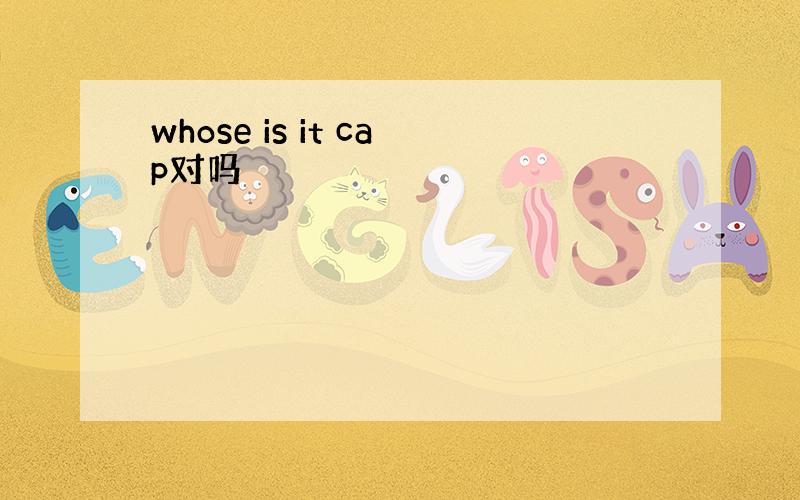 whose is it cap对吗