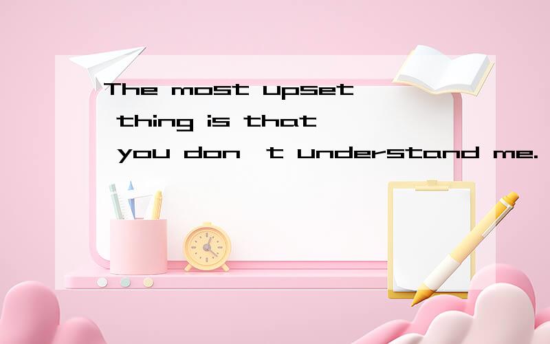 The most upset thing is that you don't understand me.