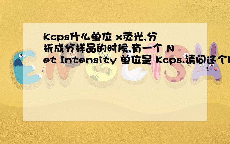 Kcps什么单位 x荧光,分析成分样品的时候,有一个 Net Intensity 单位是 Kcps.请问这个Kcps是什