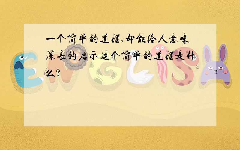 一个简单的道理,却能给人意味深长的启示这个简单的道理是什么?