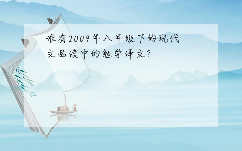 谁有2009年八年级下的现代文品读中的勉学译文?