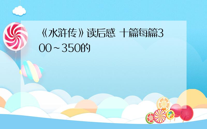 《水浒传》读后感 十篇每篇300~350的