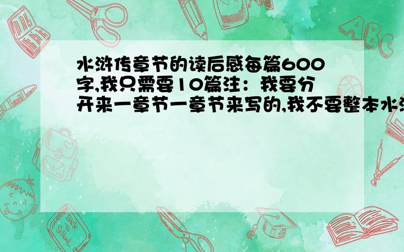 水浒传章节的读后感每篇600字,我只需要10篇注：我要分开来一章节一章节来写的,我不要整本水浒传的读后感