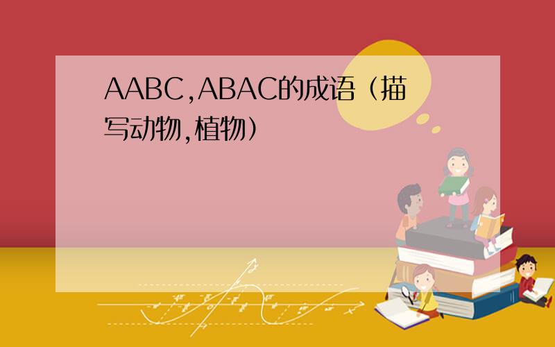 AABC,ABAC的成语（描写动物,植物）