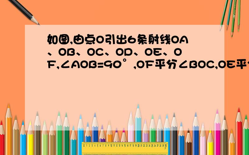 如图,由点O引出6条射线OA、OB、OC、OD、OE、OF,∠AOB=90°,OF平分∠BOC,OE平分∠AOD,若∠E