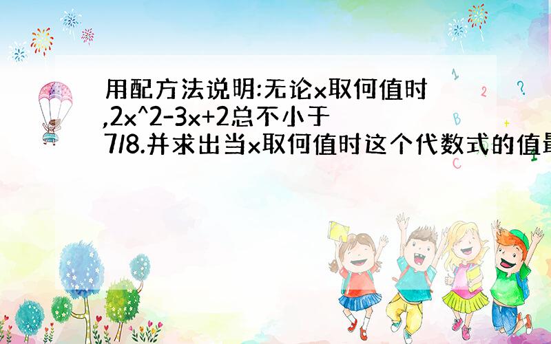 用配方法说明:无论x取何值时,2x^2-3x+2总不小于7/8.并求出当x取何值时这个代数式的值最小