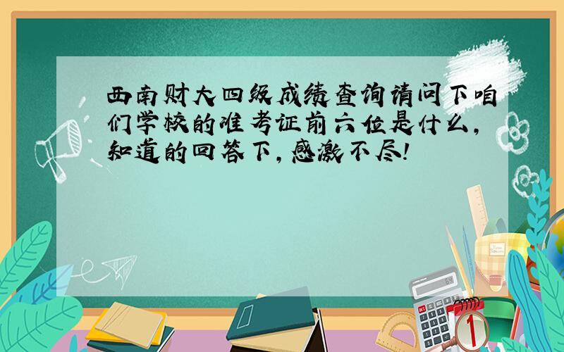 西南财大四级成绩查询请问下咱们学校的准考证前六位是什么，知道的回答下，感激不尽！