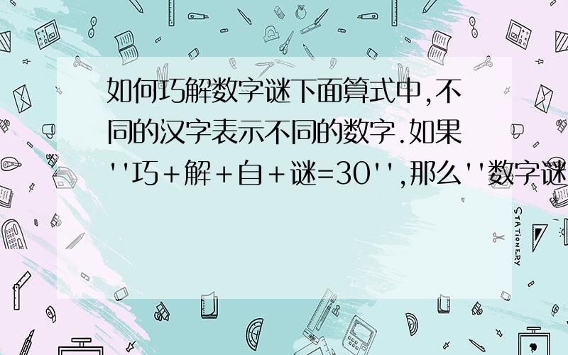 如何巧解数字谜下面算式中,不同的汉字表示不同的数字.如果''巧＋解＋自＋谜=30'',那么''数字谜''所代表的三位数是