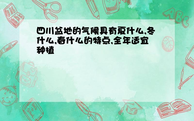 四川盆地的气候具有夏什么,冬什么,春什么的特点,全年适宜种植