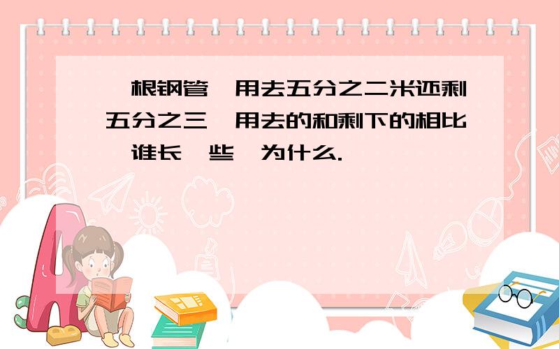 一根钢管,用去五分之二米还剩五分之三,用去的和剩下的相比,谁长一些,为什么.