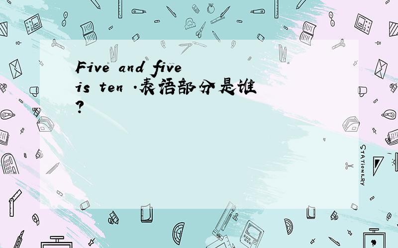 Five and five is ten .表语部分是谁?