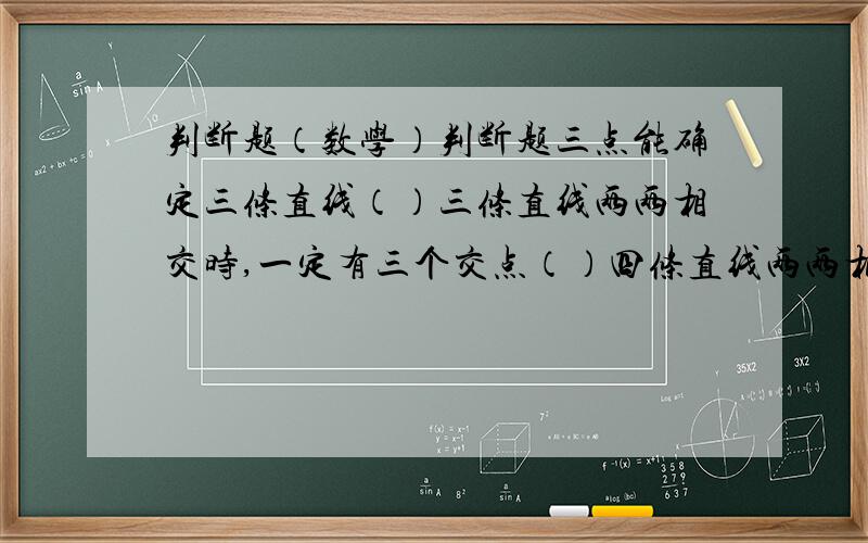 判断题（数学）判断题三点能确定三条直线（）三条直线两两相交时,一定有三个交点（）四条直线两两相交,其交点个数最多有（）A