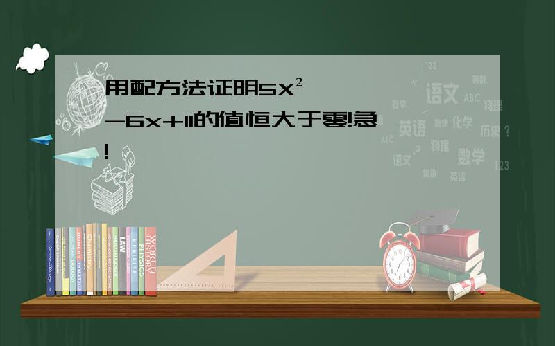 用配方法证明5X²-6x+11的值恒大于零!急!