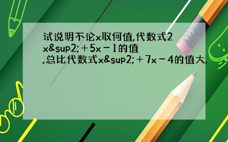 试说明不论x取何值,代数式2x²＋5x－1的值,总比代数式x²＋7x－4的值大,