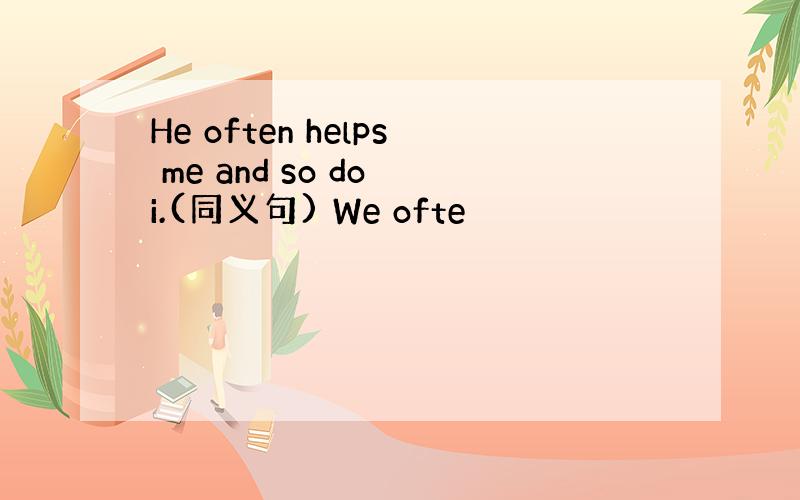 He often helps me and so do i.(同义句) We ofte