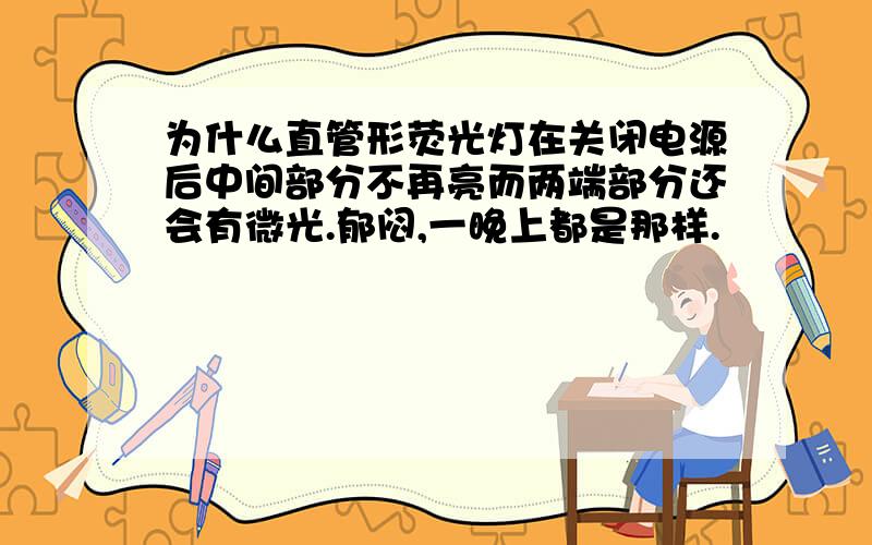 为什么直管形荧光灯在关闭电源后中间部分不再亮而两端部分还会有微光.郁闷,一晚上都是那样.