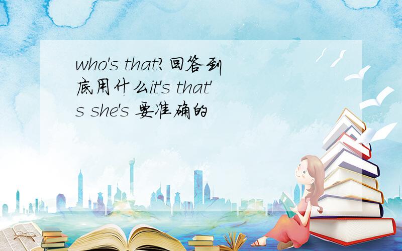 who's that?回答到底用什么it's that's she's 要准确的