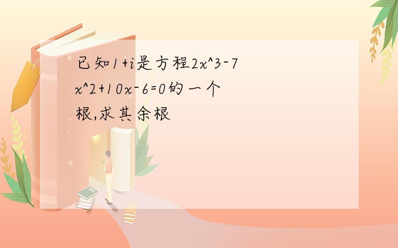 已知1+i是方程2x^3-7x^2+10x-6=0的一个根,求其余根