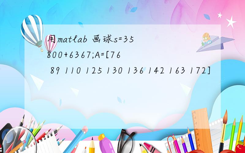 用matlab 画球s=35800+6367;A=[76 89 110 125 130 136 142 163 172]