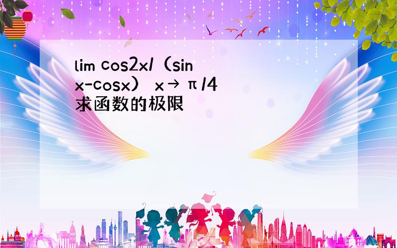 lim cos2x/（sinx-cosx） x→π/4 求函数的极限